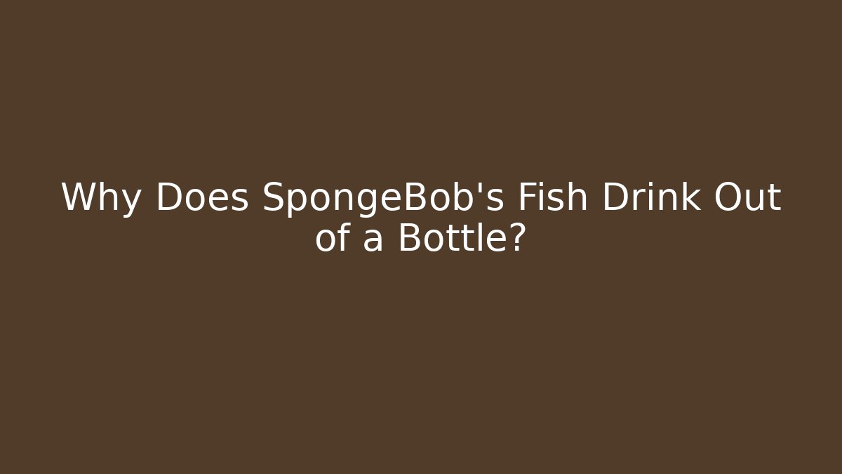 Why Does SpongeBob's Fish Drink Out of a Bottle?