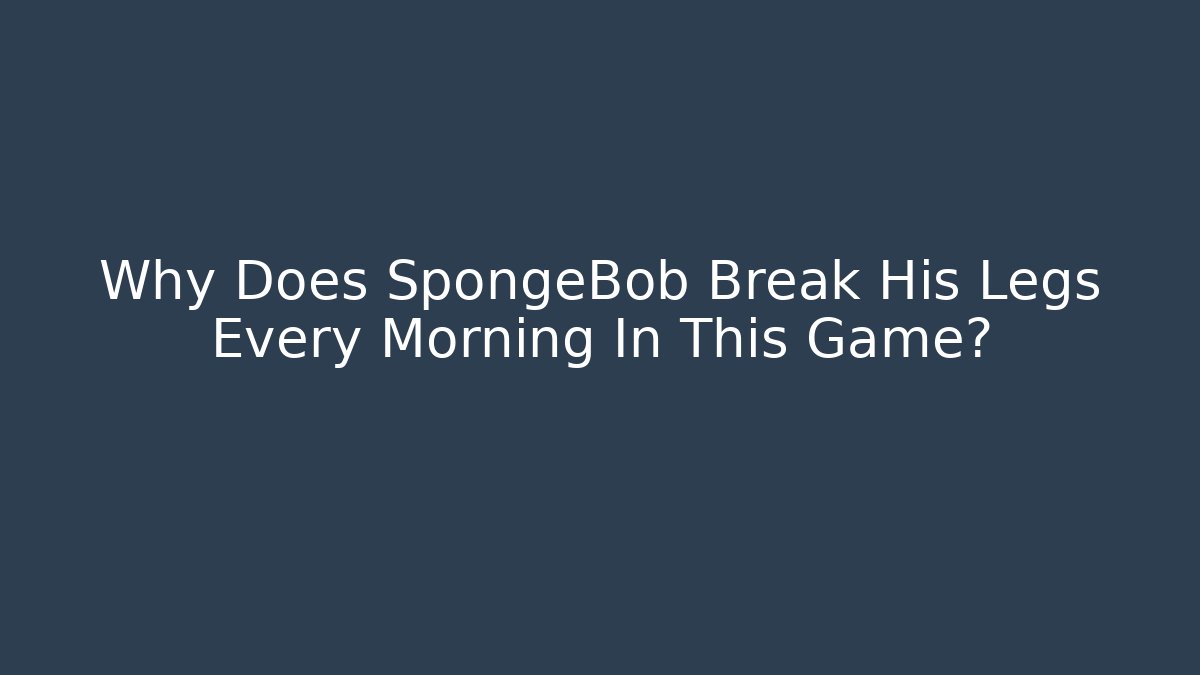 Why Does SpongeBob Break His Legs Every Morning In This Game?