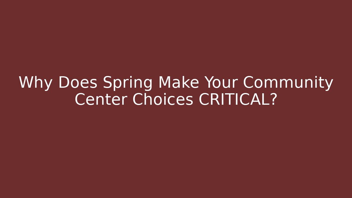 Why Does Spring Make Your Community Center Choices CRITICAL?