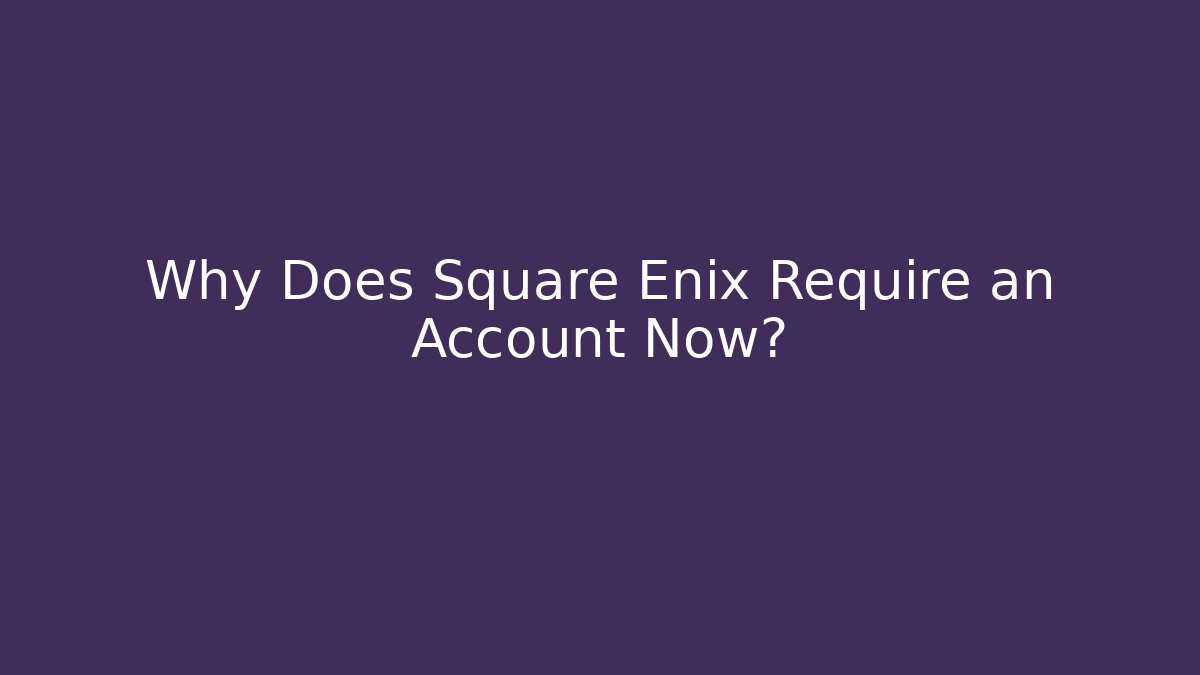 Why Does Square Enix Require an Account Now?