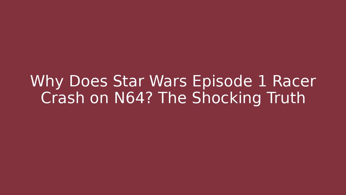 Why Does Star Wars Episode 1 Racer Crash on N64? The Shocking Truth