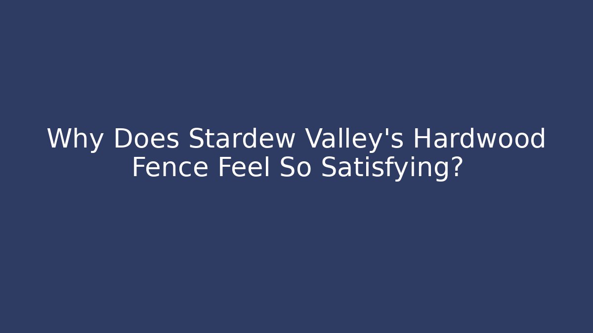 Why Does Stardew Valley's Hardwood Fence Feel So Satisfying?