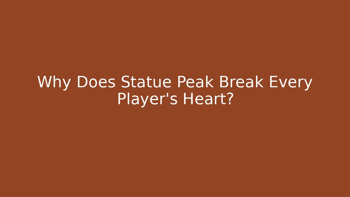 Why Does Statue Peak Break Every Player's Heart?
