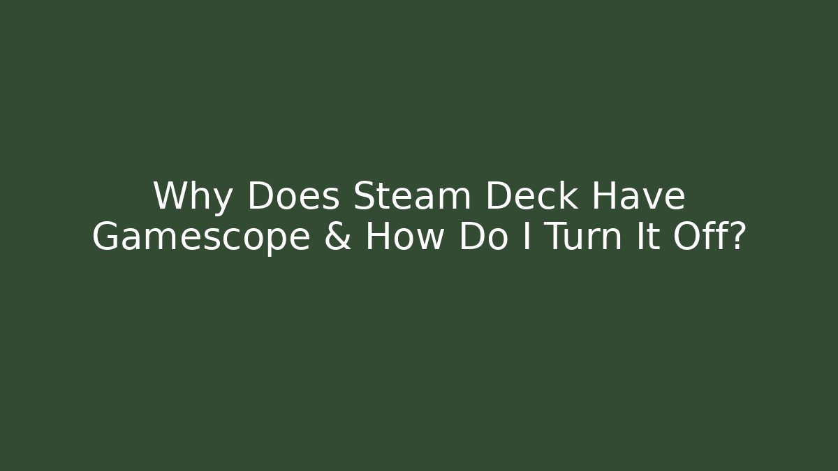 Why Does Steam Deck Have Gamescope & How Do I Turn It Off?