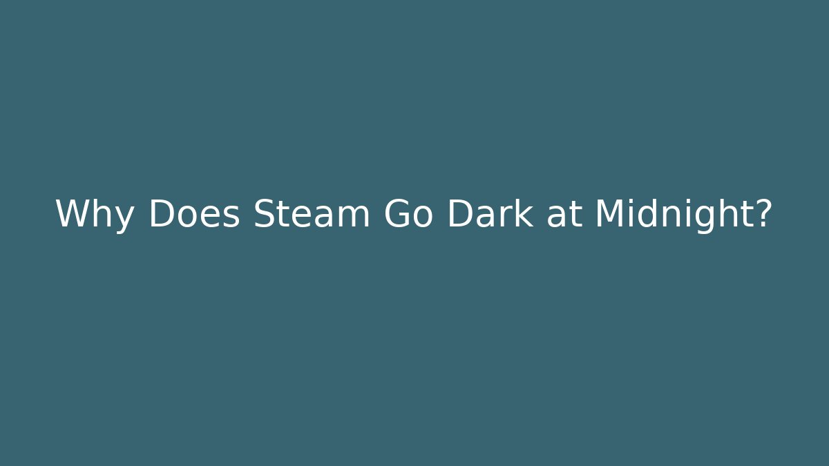 Why Does Steam Go Dark at Midnight?