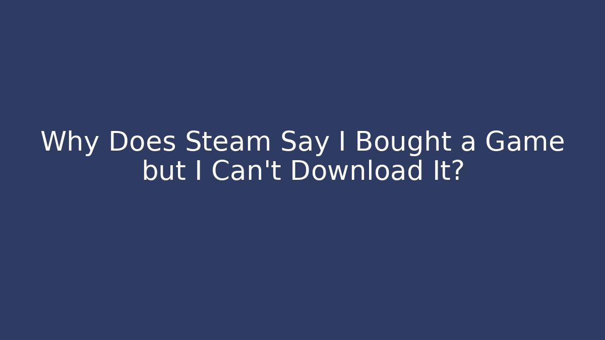Why Does Steam Say I Bought a Game but I Can't Download It?