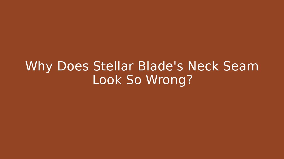 Why Does Stellar Blade's Neck Seam Look So Wrong?