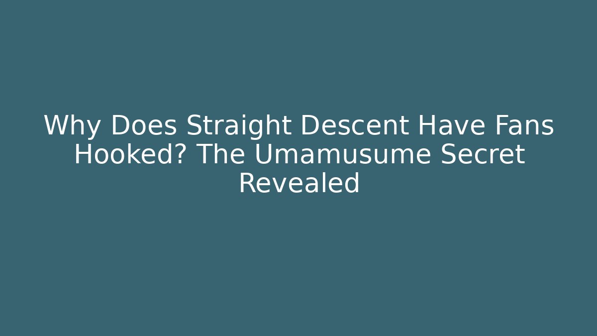 Why Does Straight Descent Have Fans Hooked? The Umamusume Secret Revealed