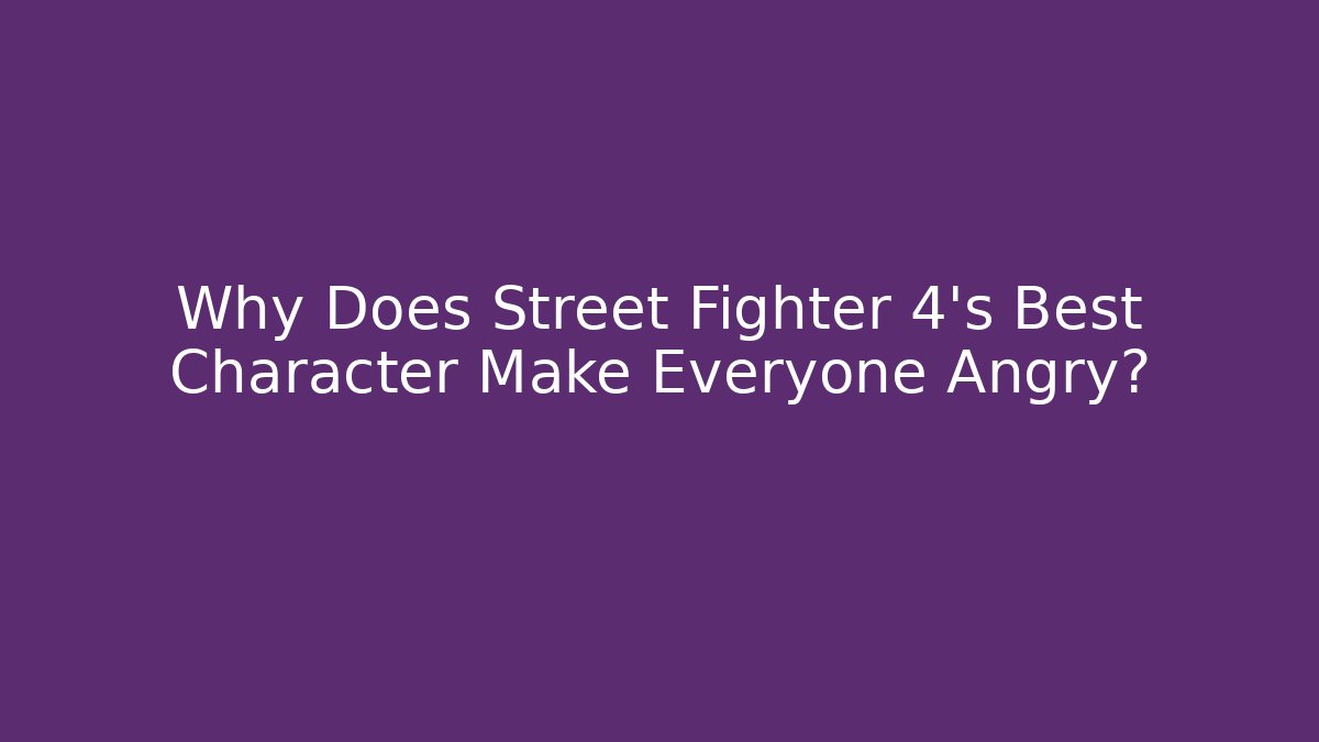 Why Does Street Fighter 4's Best Character Make Everyone Angry?