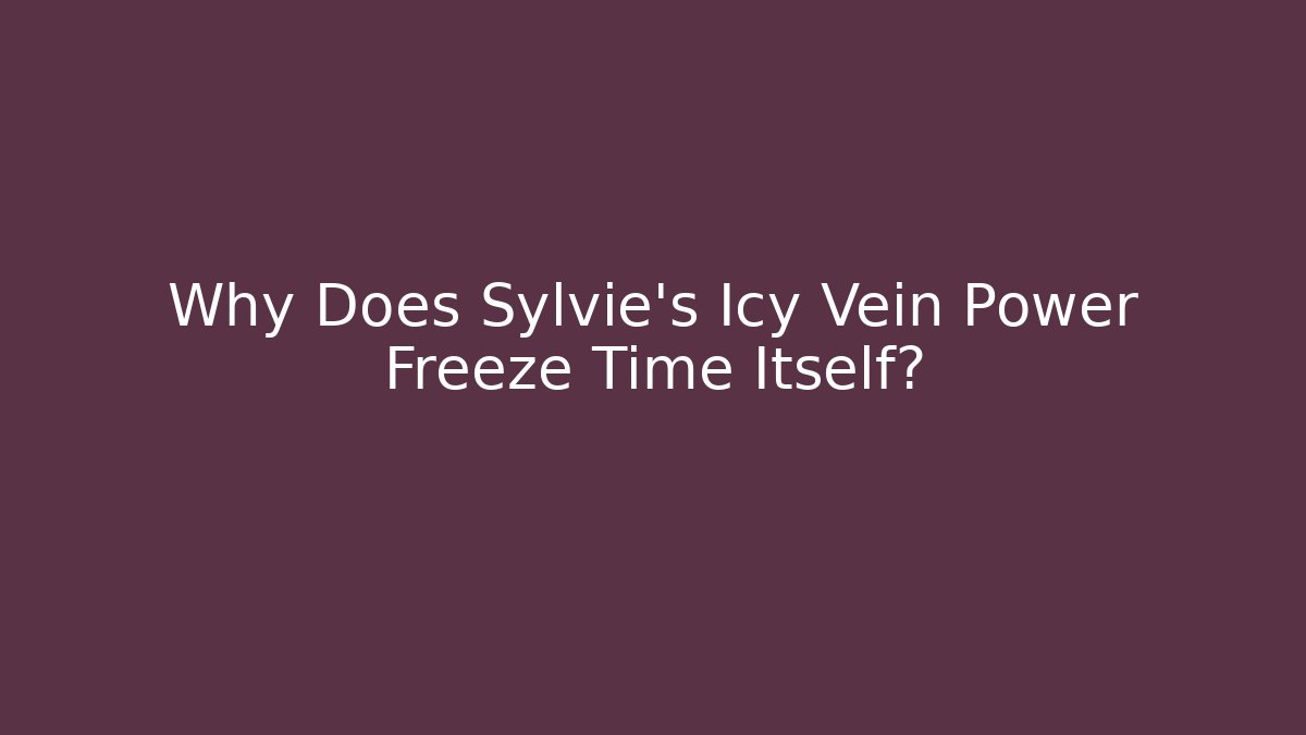 Why Does Sylvie's Icy Vein Power Freeze Time Itself?