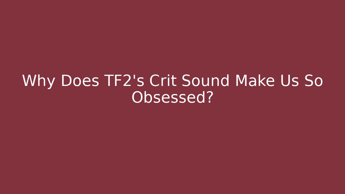 Why Does TF2's Crit Sound Make Us So Obsessed?