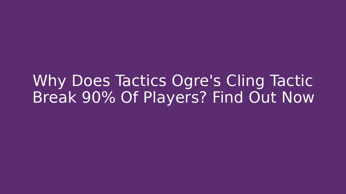 Why Does Tactics Ogre's Cling Tactic Break 90% Of Players? Find Out Now