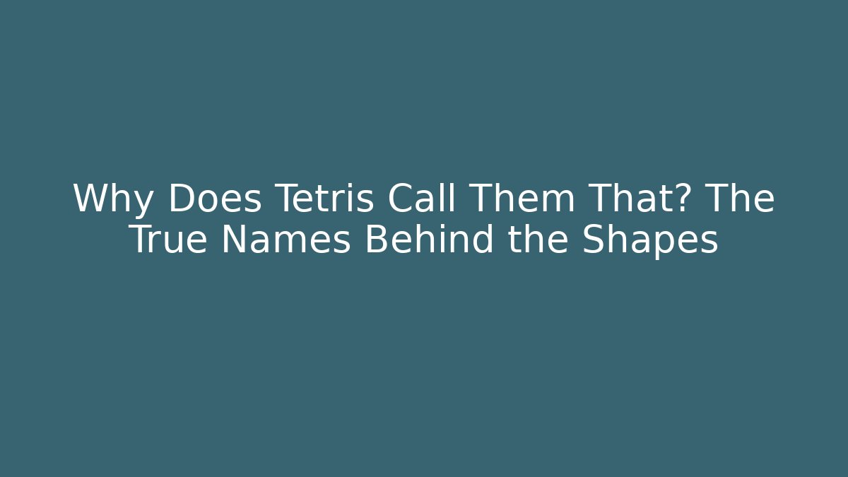 Why Does Tetris Call Them That? The True Names Behind the Shapes