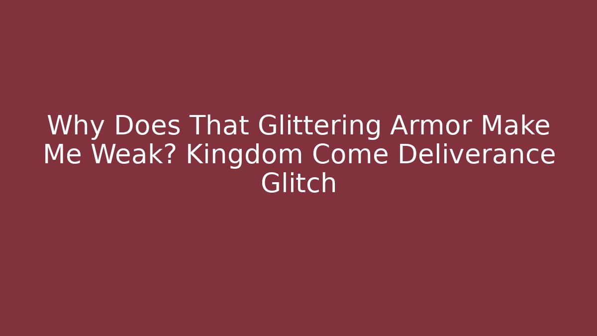 Why Does That Glittering Armor Make Me Weak? Kingdom Come Deliverance Glitch