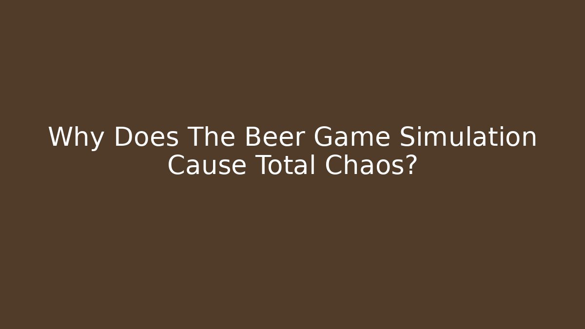 Why Does The Beer Game Simulation Cause Total Chaos? - Create More Assets