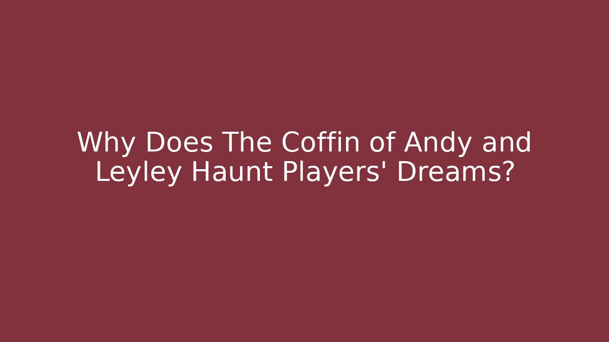 Why Does The Coffin of Andy and Leyley Haunt Players' Dreams?