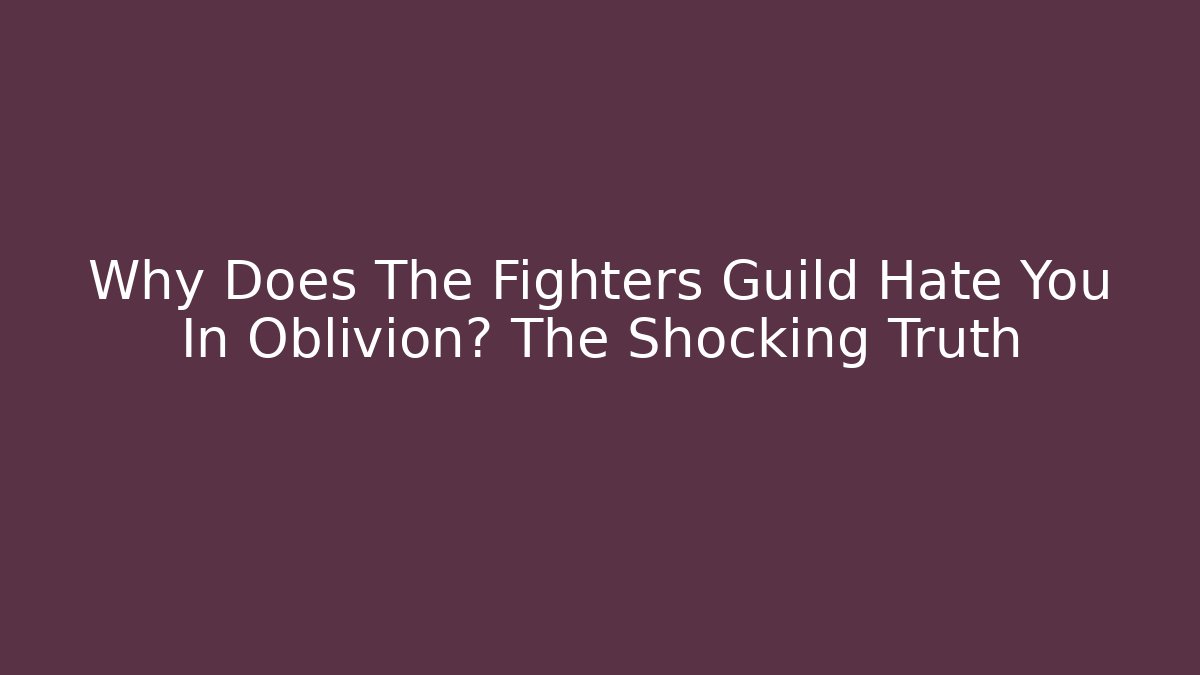 Why Does The Fighters Guild Hate You In Oblivion? The Shocking Truth