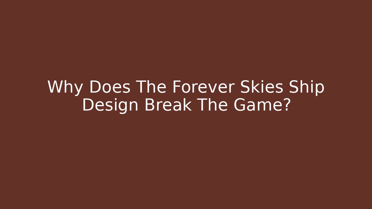 Why Does The Forever Skies Ship Design Break The Game?