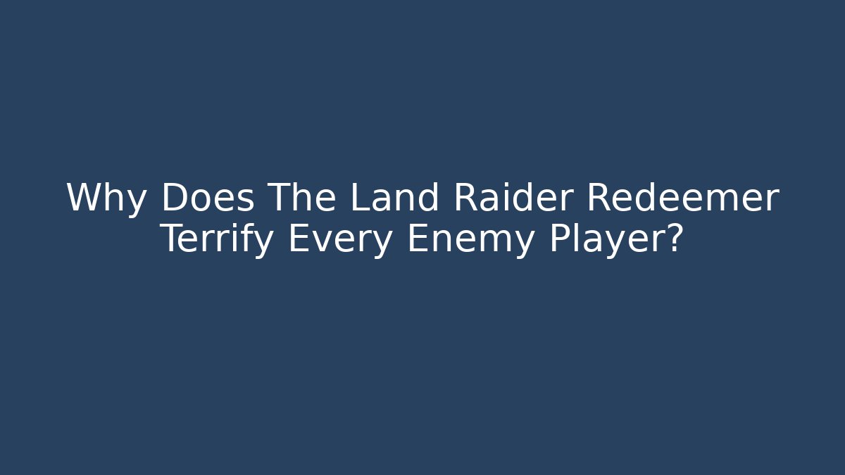Why Does The Land Raider Redeemer Terrify Every Enemy Player?