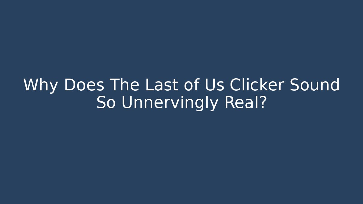 Why Does The Last of Us Clicker Sound So Unnervingly Real?