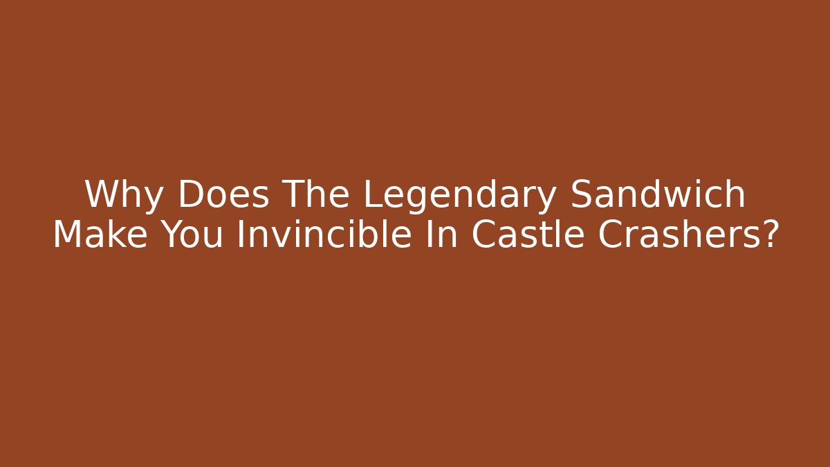 Why Does The Legendary Sandwich Make You Invincible In Castle Crashers?