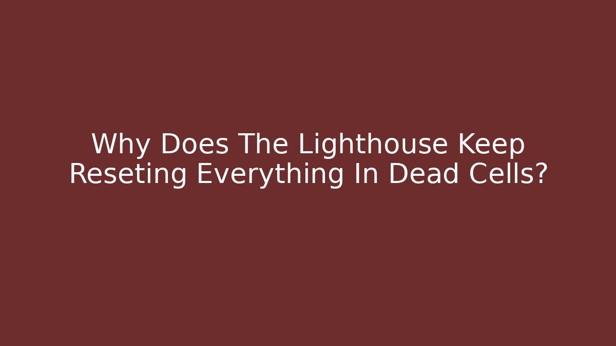 Why Does The Lighthouse Keep Reseting Everything In Dead Cells?