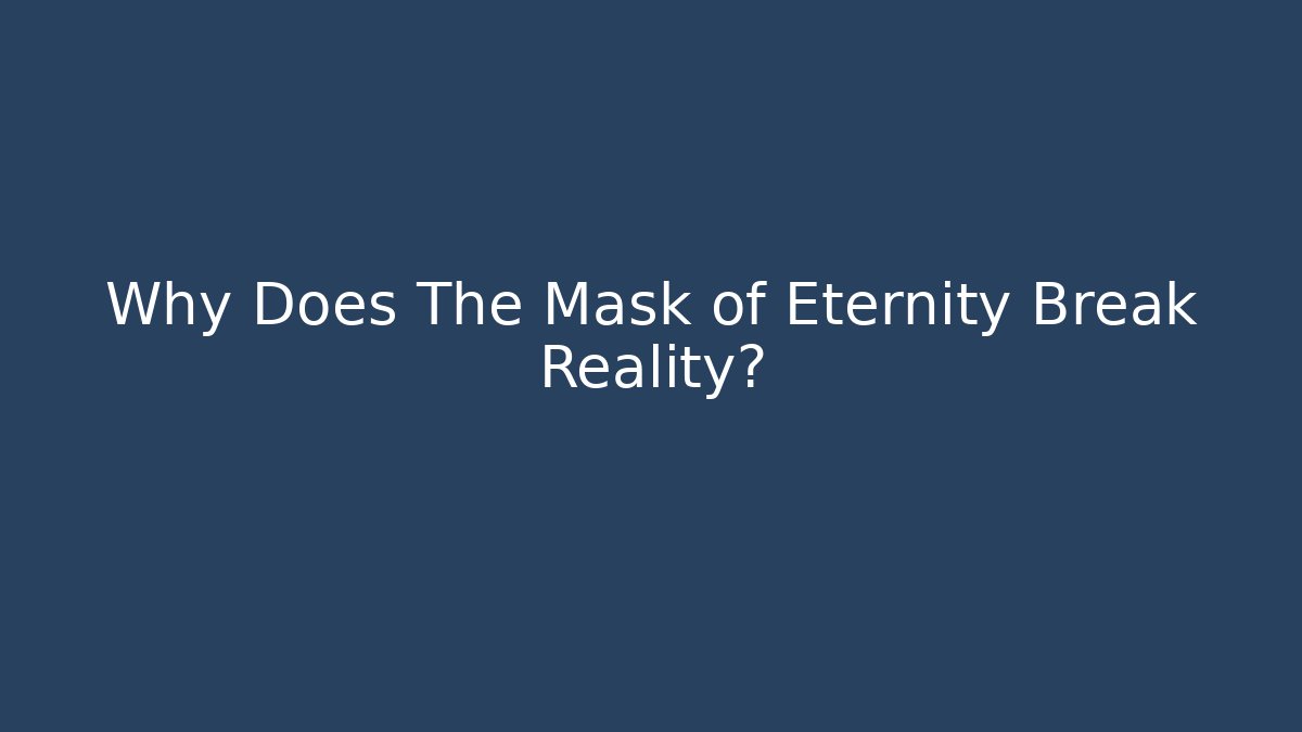 Why Does The Mask of Eternity Break Reality?