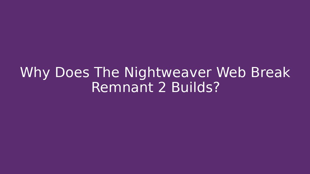 Why Does The Nightweaver Web Break Remnant 2 Builds? - Create More Assets