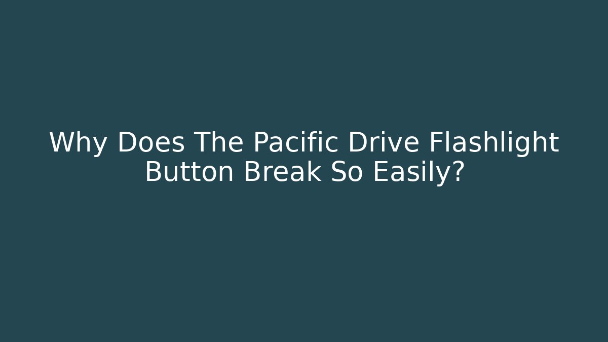 Why Does The Pacific Drive Flashlight Button Break So Easily?
