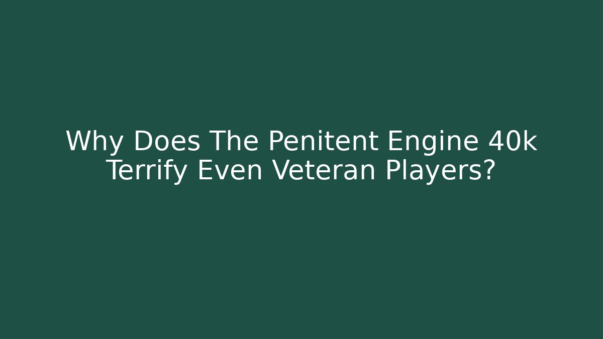 Why Does The Penitent Engine 40k Terrify Even Veteran Players?