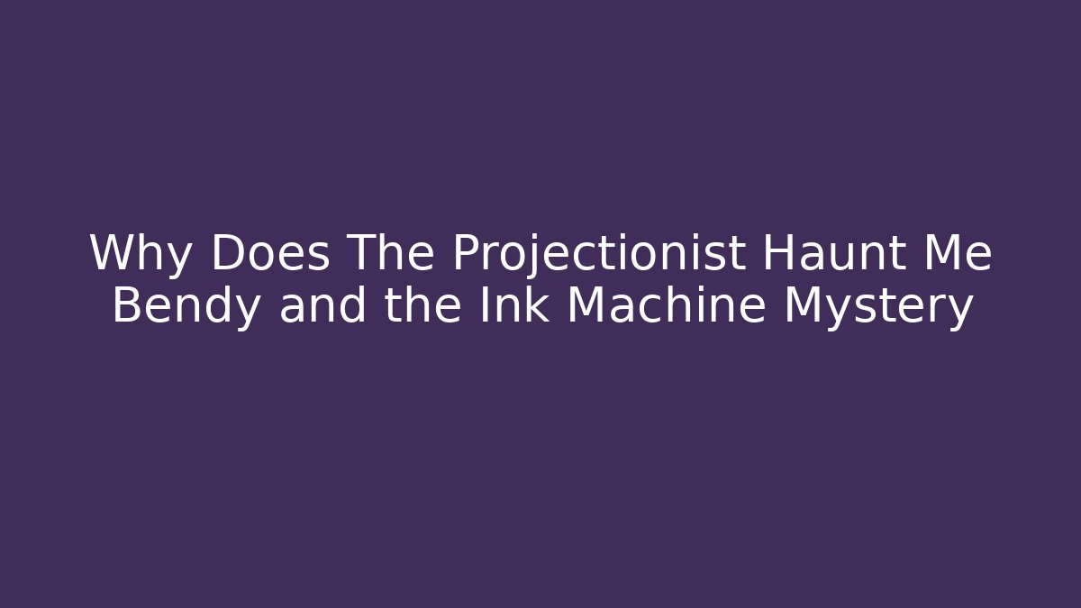 Why Does The Projectionist Haunt Me Bendy and the Ink Machine Mystery