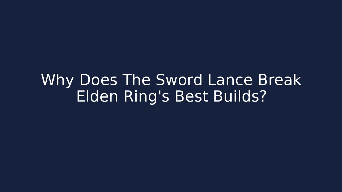 Why Does The Sword Lance Break Elden Ring’s Best Builds?