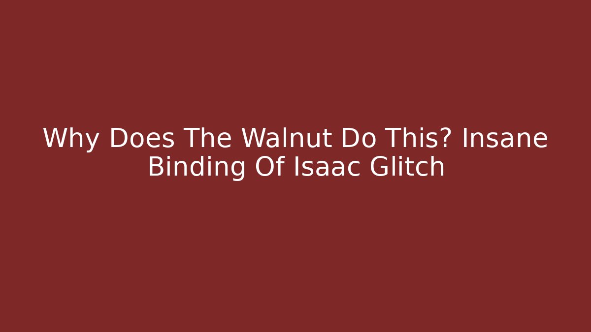Why Does The Walnut Do This? Insane Binding Of Isaac Glitch