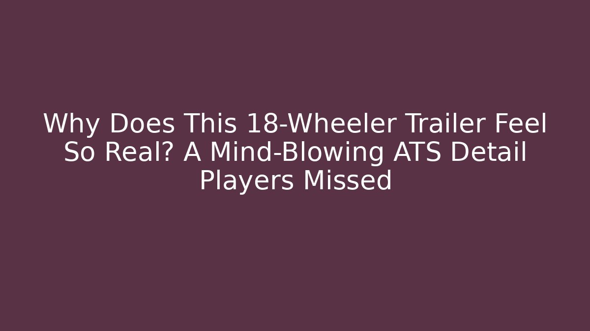 Why Does This 18-Wheeler Trailer Feel So Real? A Mind-Blowing ATS Detail Players Missed