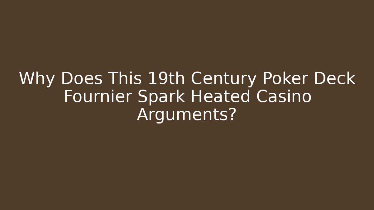 Why Does This 19th Century Poker Deck Fournier Spark Heated Casino Arguments?
