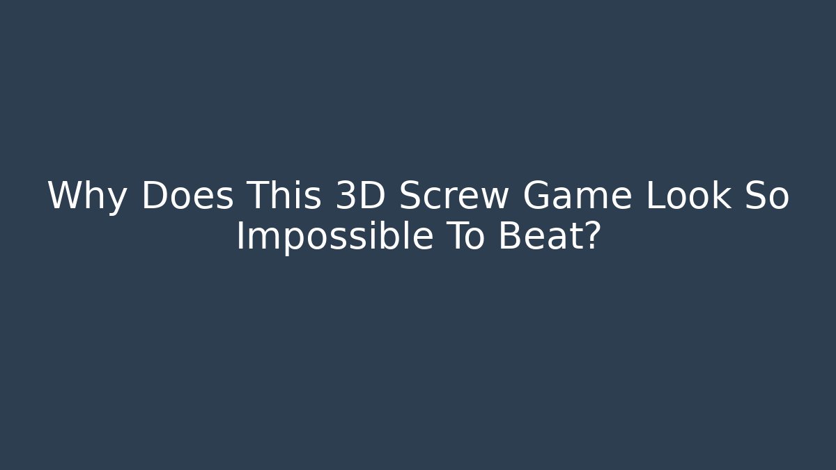 Why Does This 3D Screw Game Look So Impossible To Beat?