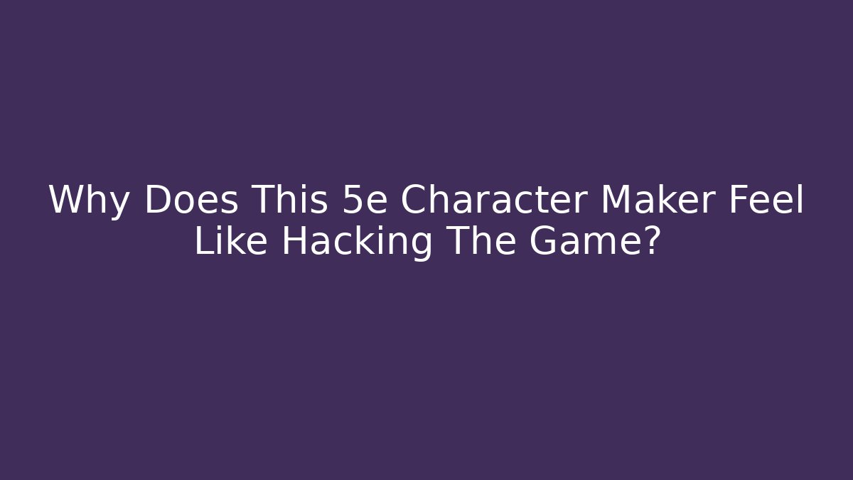 Why Does This 5e Character Maker Feel Like Hacking The Game? - Create More Assets
