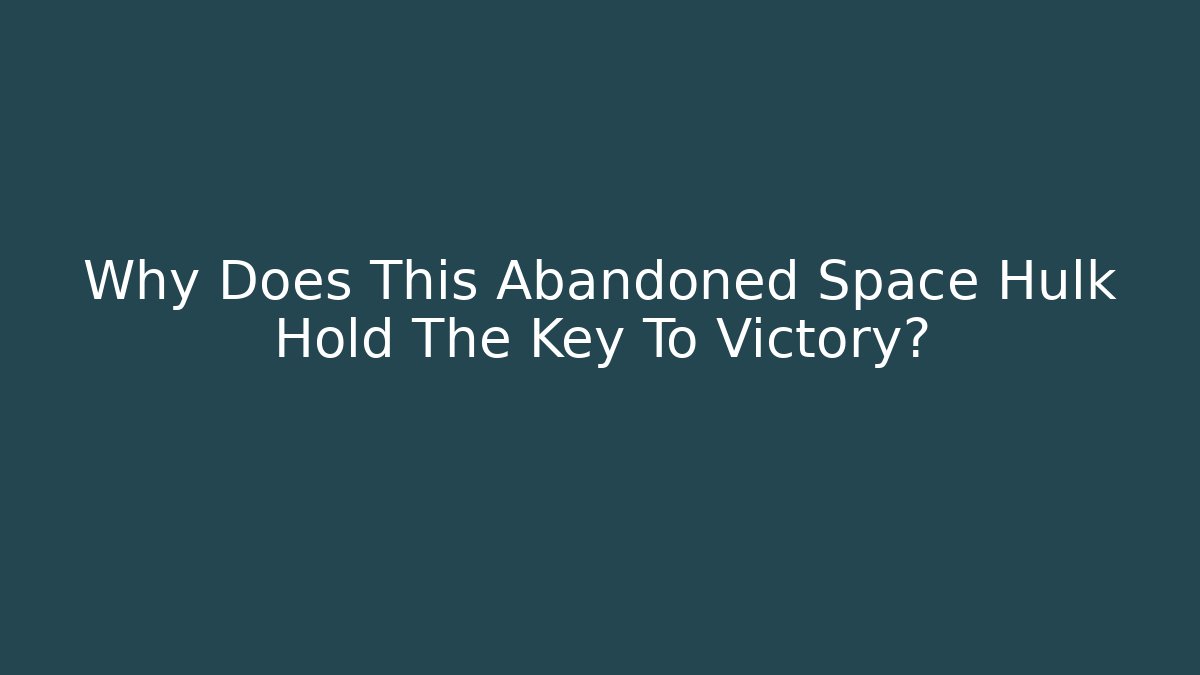 Why Does This Abandoned Space Hulk Hold The Key To Victory?