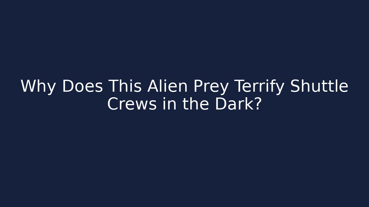 Why Does This Alien Prey Terrify Shuttle Crews in the Dark? - Create More Assets