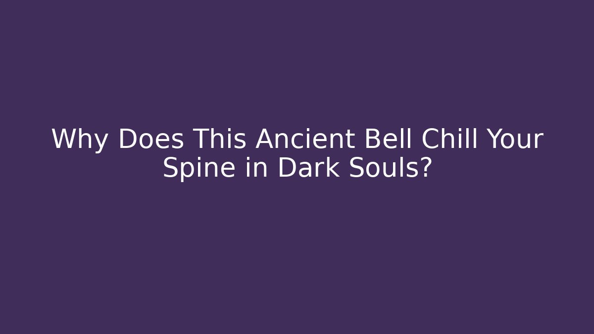 Why Does This Ancient Bell Chill Your Spine in Dark Souls?