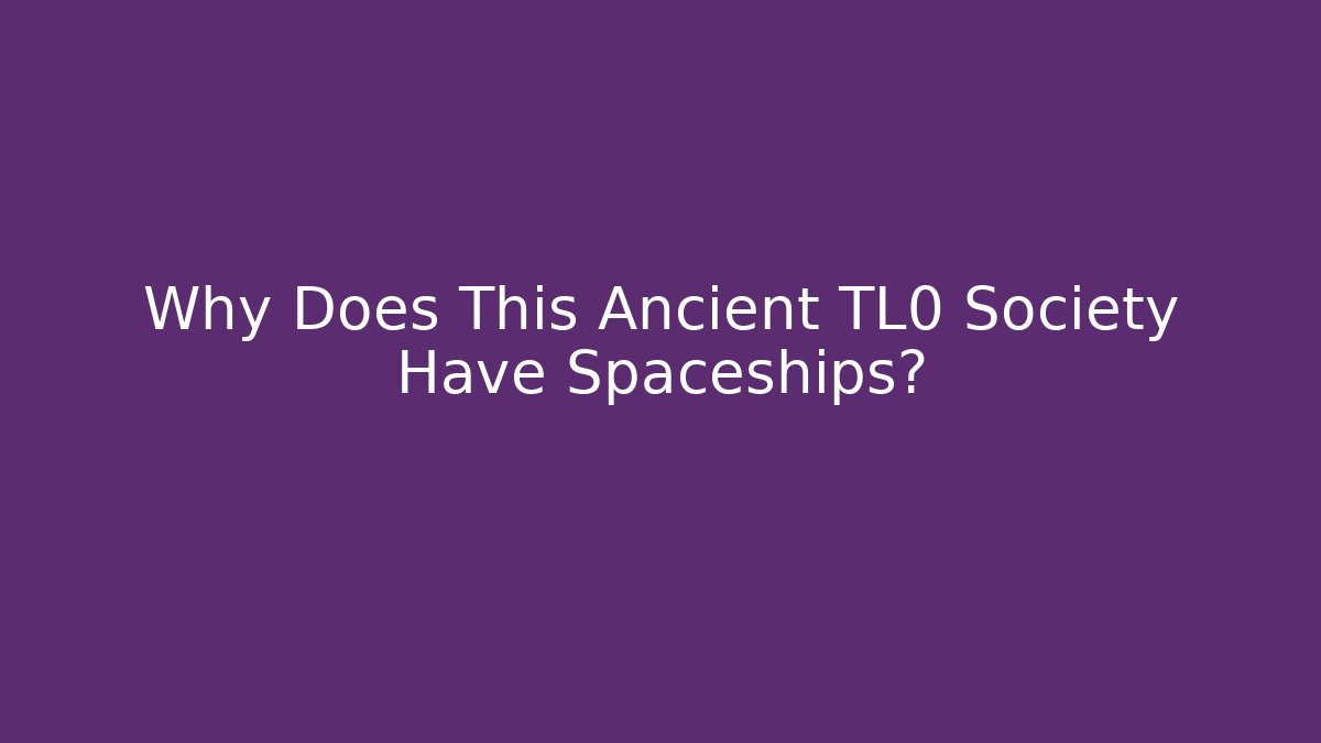 Why Does This Ancient TL0 Society Have Spaceships?