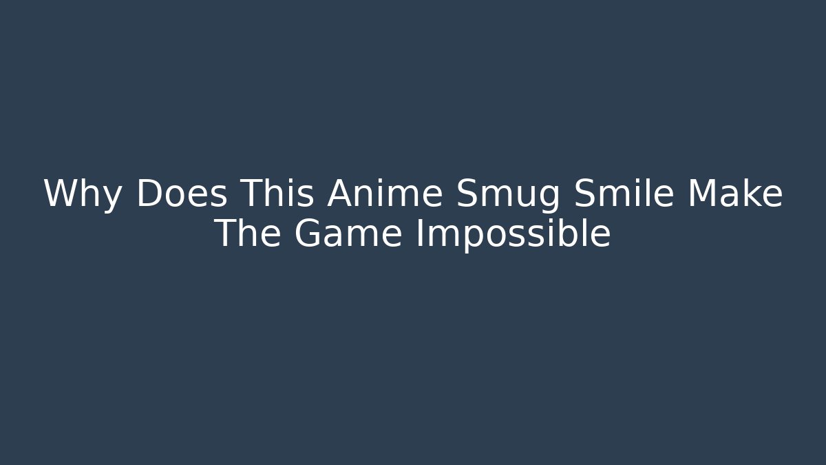 Why Does This Anime Smug Smile Make The Game Impossible - Create More Assets