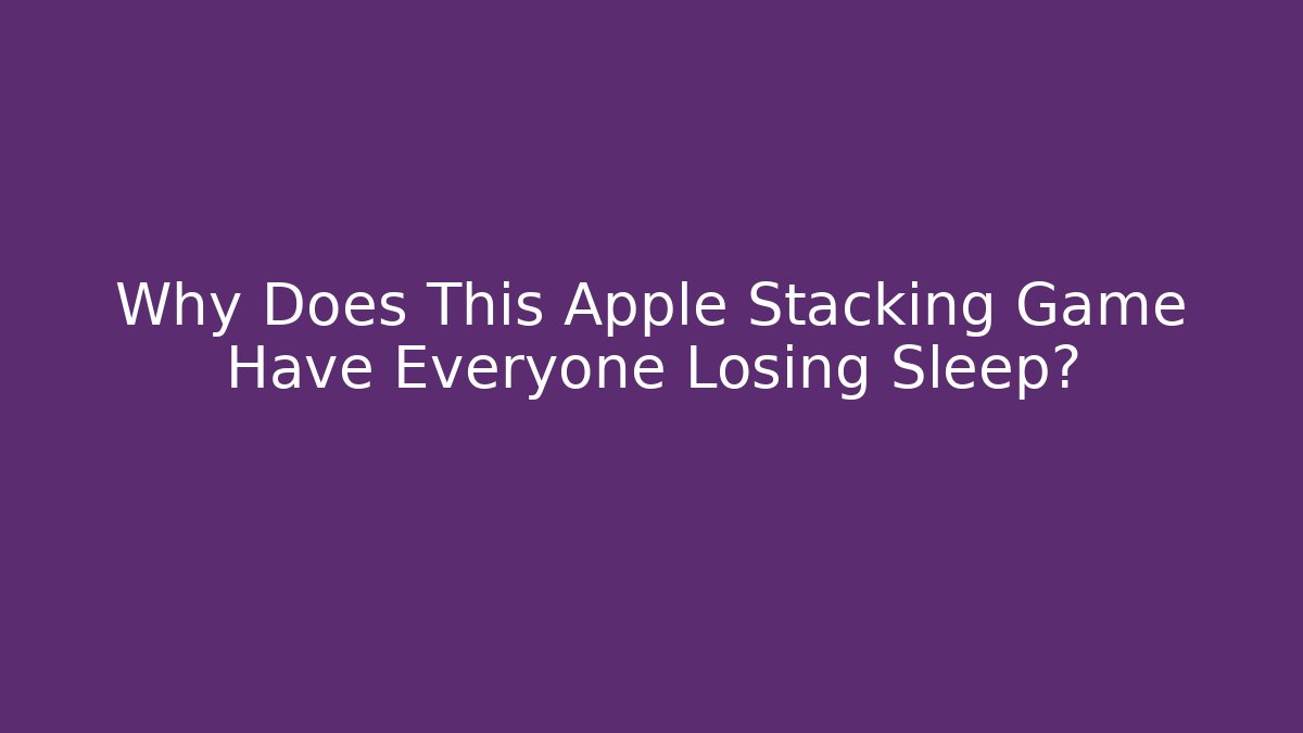 Why Does This Apple Stacking Game Have Everyone Losing Sleep? - Create More Assets