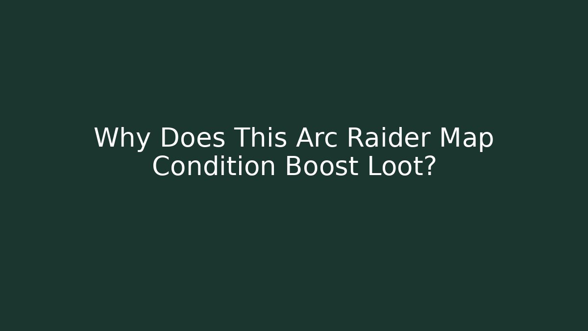 Why Does This Arc Raider Map Condition Boost Loot? - Create More Assets