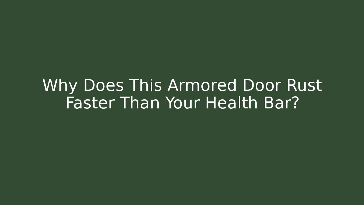Why Does This Armored Door Rust Faster Than Your Health Bar?