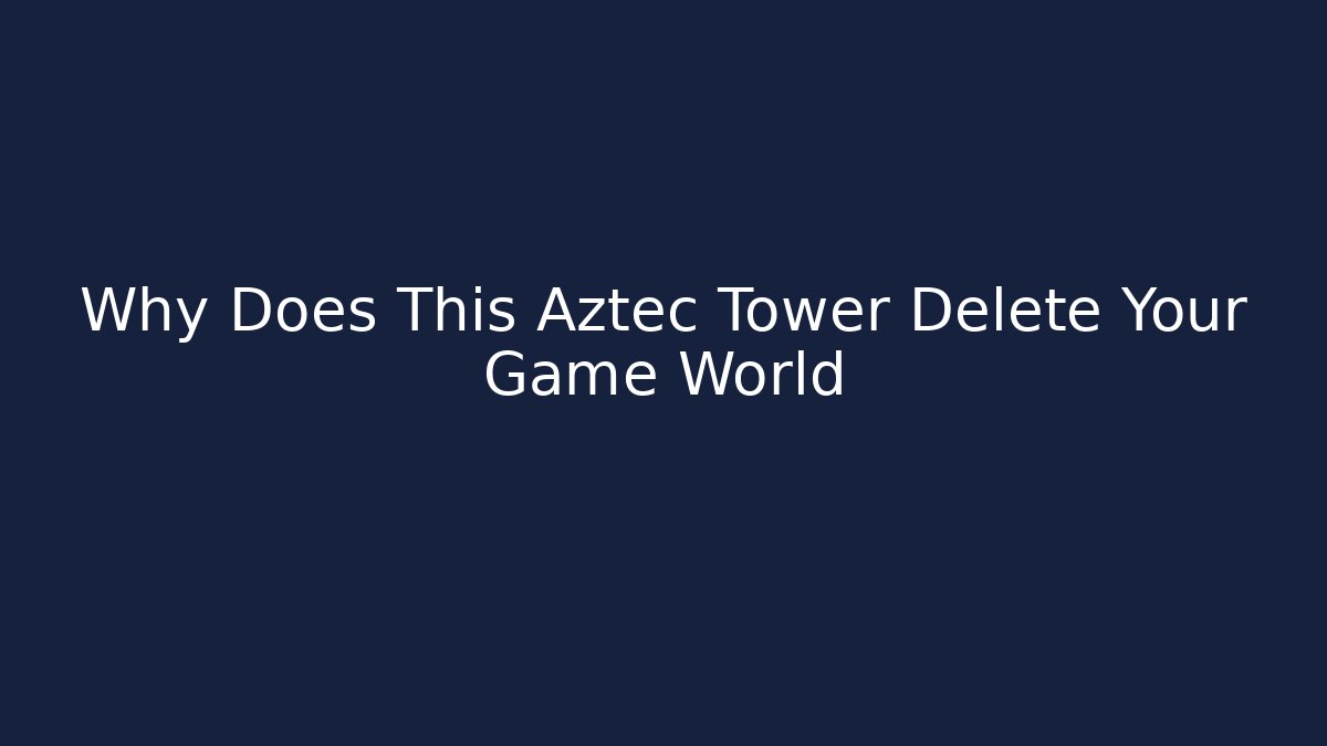 Why Does This Aztec Tower Delete Your Game World