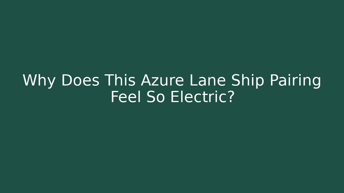 Why Does This Azure Lane Ship Pairing Feel So Electric?