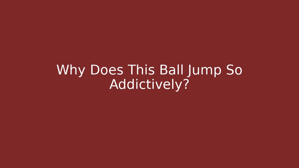Why Does This Ball Jump So Addictively?