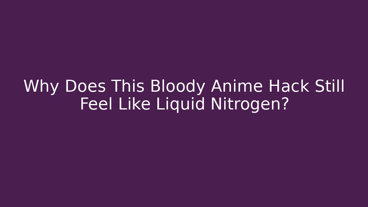 Why Does This Bloody Anime Hack Still Feel Like Liquid Nitrogen?