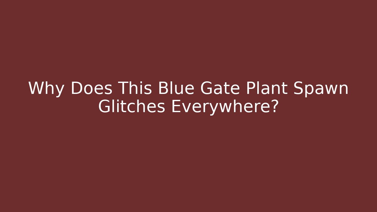 Why Does This Blue Gate Plant Spawn Glitches Everywhere?